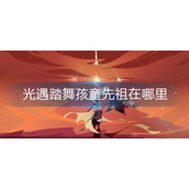 光遇踏舞孩童先祖在哪里