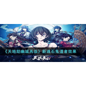 天地劫幽城再临新魂石怎么样-新魂石鬼道者效果一览