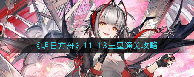 《明日方舟》11-13三星通关攻略