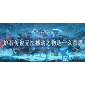 炉石传说无法撼动之物是什么意思