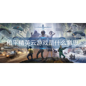 和平精英云游戏是什么意思