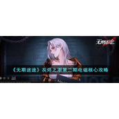 《无期迷途》灰烬之潮第二期电磁核心攻略