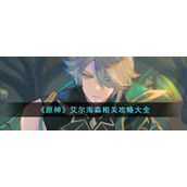 《原神》艾尔海森相关攻略大全