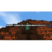 迷你世界一出生就在(开局)火山的地形(稀有)种子码大全2023