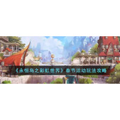 《永恒岛之彩虹世界》春节活动玩法攻略