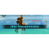 原神游戏中怪物会被摔死和淹死吗