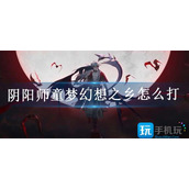阴阳师童梦幻想之乡怎么打