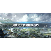 风帆纪元贸易赚钱技巧贸易怎么赚钱