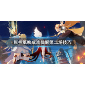 原神纸映成戏仙解第二场技巧3.4纸映成戏仙解第二场怎么玩