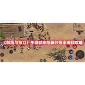 《部落与弯刀》手游琥珀招募任务全流程攻略