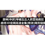 原神[中訳]琴被丘丘人抓营地疯狂虐待3D官网高清全集[有效]网页链接