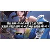 王者荣耀9999点券码怎么免费领取-王者荣耀免费领取9999点券兑换码全新2023