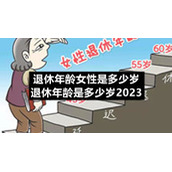 退休年龄女性是多少岁-退休年龄是多少岁2023