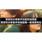 黄昏时分牵着手日剧在线观看-黄昏时分牵着手电视剧第一集观看地址