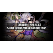 《镇魂街：天生为王》SSR夏玲培养策略魂珠武魂姬搭配