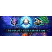 《金铲铲之战》三国神盾射手阵容攻略