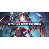 《魔法启示录》米赛尔值得培养吗？米赛尔角色简介