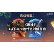 《原神》3.4下半卡池什么时候开启