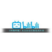 《哔哩哔哩》关注自动回复取消方法