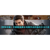 《黎明觉醒生机》不需要路牌全地图传送赶路的方法介绍
