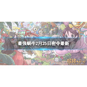 《最强蜗牛》2月25日全新密令-2023年2月25日全新密令是什么
