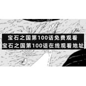 宝石之国第100话免费观看-宝石之国第100话在线观看地址