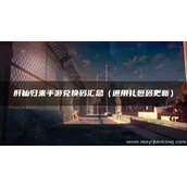 肝仙归来手游兑换码汇总（通用礼包码更新）