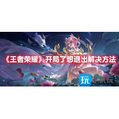 王者荣耀开局了想退出怎么办开局了想退出解决方法
