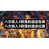 八方旅人2陨落的遗迹在哪八方旅人2陨落的遗迹位置