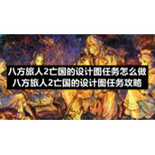 八方旅人2亡国的设计图任务怎么做八方旅人2亡国的设计图任务策略