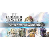 八方旅人2黑市商人什么时候刷新 黑市商人刷新时间