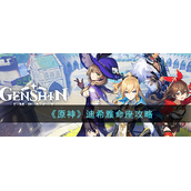《原神》迪希雅命座攻略 原神迪希雅怎么样？