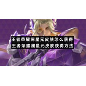 王者荣耀澜星元皮肤怎么获得王者荣耀澜星元皮肤获得方法