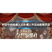 《时空中的绘旅人》白色情人节活动即将开启回旋的奇想剧团活动前瞻