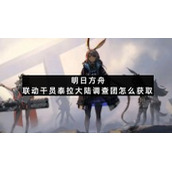 明日方舟联动干员泰拉大陆调查团怎么获取明日方舟联动干员泰拉大陆调查团获取方法