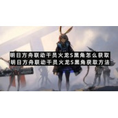 明日方舟联动干员火龙S黑角怎么获取明日方舟联动干员火龙S黑角获取方法