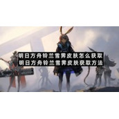 明日方舟铃兰雪霁皮肤怎么获取明日方舟铃兰雪霁皮肤获取方法