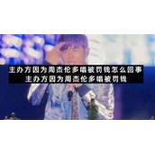 主办方因为周杰伦多唱被罚钱怎么回事主办方因为周杰伦多唱被罚钱