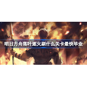 明日方舟落叶逐火刷哪个关卡好