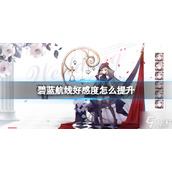 《碧蓝航线》好感度怎么提升 好感度获得方法
