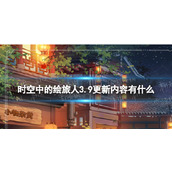 《时空中的绘旅人》3.9更新内容有什么3.9更新优化内容一览