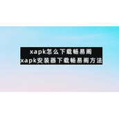 xapk怎么下载畅易阁xapk安装器下载畅易阁方法