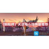 阴阳师天逆每斗技阵容怎么选天逆每斗技阵容推荐