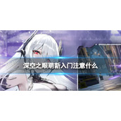 《深空之眼》萌新入门注意什么萌新入门指南