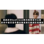 泰剧床伴bedfriend第四集哪里可以看床伴中泰双语字幕全集高清无删减在线播放
