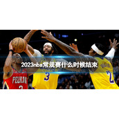 2023nba常规赛什么时候结束nba常规赛结束时间2023