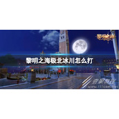 黎明之海极北冰川打法攻略
