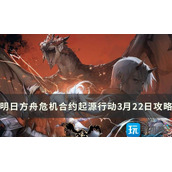 明日方舟危机合约迷雾战区怎么过危机合约起源行动3月22日玩法推荐