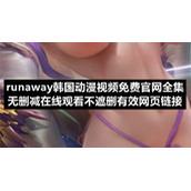 runaway韩国动漫视频免费官网全集无删减在线观看不遮删有效网页链接