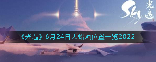 《光遇》6月24日大蜡烛位置一览2022